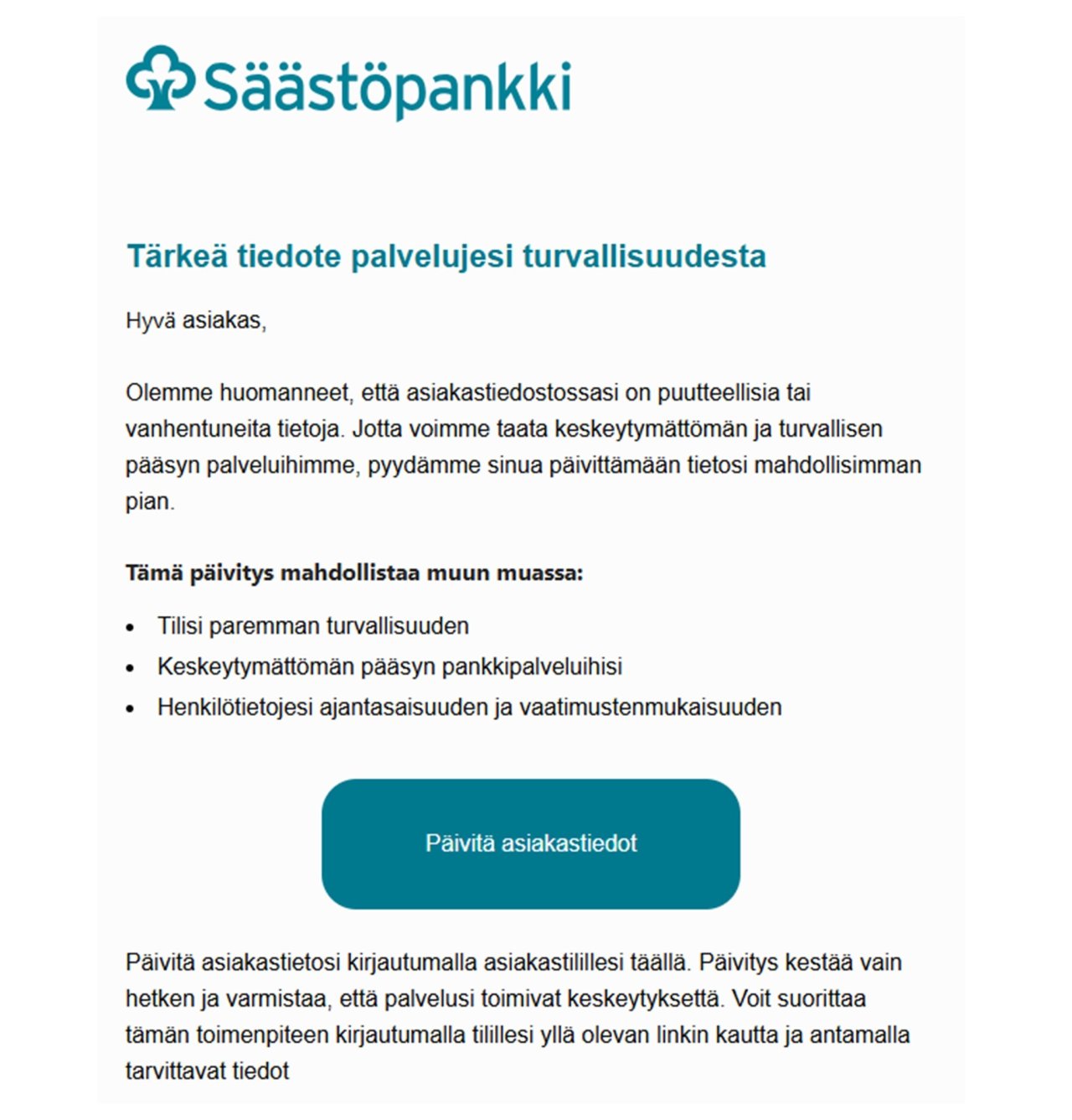 Kuvankaappaus sähköpostiviesistä Säästöpankin nimissä. Viestissä väitetään, että kyseessä on tärkeä tiedote palvelujen turvallisuudesta. Asiakasta pyydetään painamaan linkkiä asiakastietojen päivittämiseksi. Linkki johtaa todellisuudessa pankkitunnusten tietojenkalastelusivustolle.