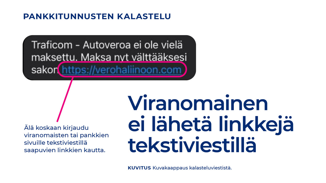 Kuvakaappaus tekstiviestistä: "Traficom - Autoveroa ei ole vielä maksettu. Maksa nyt välttääksesi sakon: https://verohaliinoon.com". Viranomainen EI SIIS lähetä linkkejä  tekstiviestillä - Älä koskaan kirjaudu viranomaisten tai pankkien sivuille tekstiviestillä saapuvien linkkien kautta.