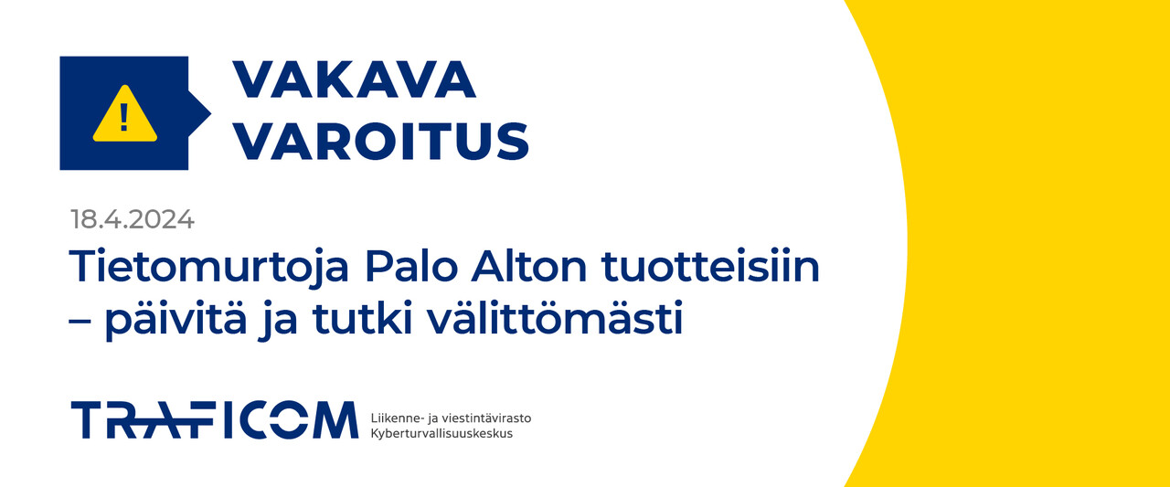 Vakava varoitus 18.4.2024. Tietomurtoja Palo Alton tuotteisiin - päivitä ja tutki välittömästi. Traficomin Kyberturvallisuuskeskus.